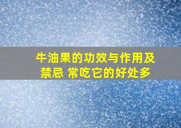 牛油果的功效与作用及禁忌 常吃它的好处多